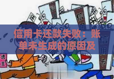 信用卡还款失败：账单未生成的原因及解决方法