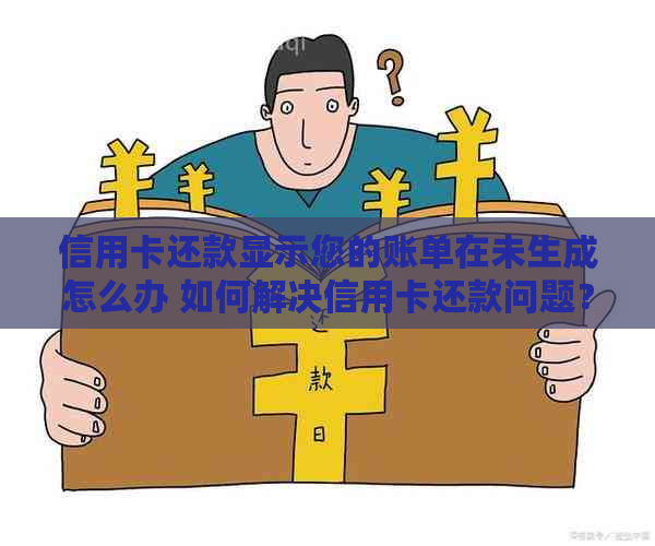 信用卡还款显示您的账单在未生成怎么办 如何解决信用卡还款问题？