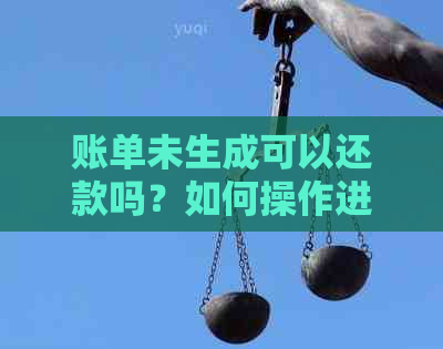 账单未生成可以还款吗？如何操作进行还款？