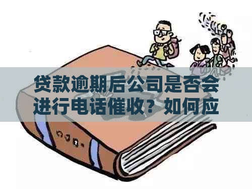 贷款逾期后公司是否会进行电话？如何应对逾期还款问题及预防措