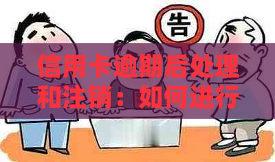 信用卡逾期后处理和注销：如何进行补救措？