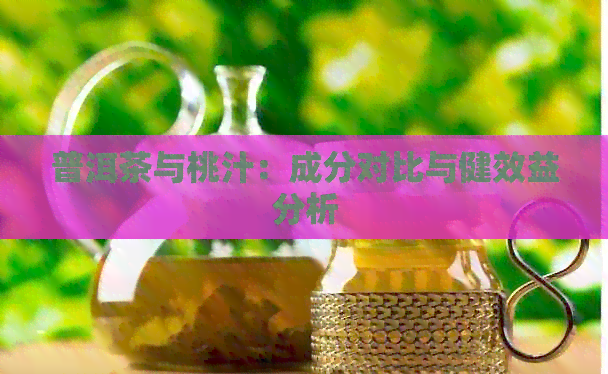 普洱茶与桃汁：成分对比与健效益分析