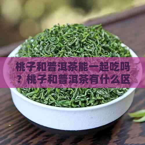 桃子和普洱茶能一起吃吗？桃子和普洱茶有什么区别？它们相克吗？