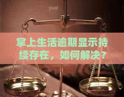 掌上生活逾期显示持续存在，如何解决？