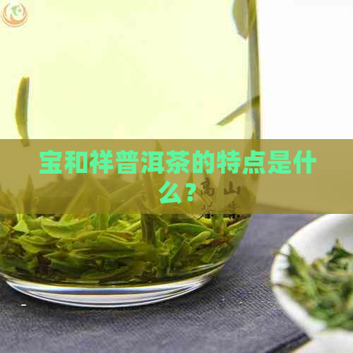 宝和祥普洱茶的特点是什么？