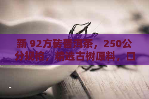 新 92方砖普洱茶，250公分规格，精选古树原料，口感醇厚，品质上乘