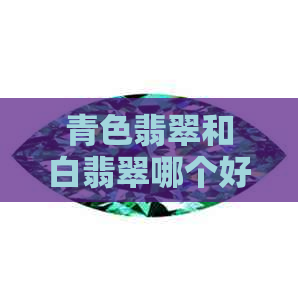 青色翡翠和白翡翠哪个好