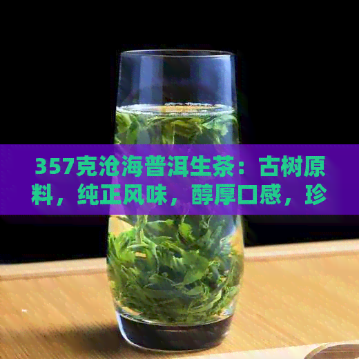 357克沧海普洱生茶：古树原料，纯正风味，醇厚口感，珍藏之选