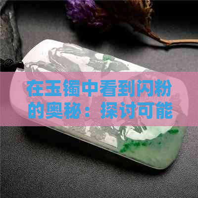 在玉镯中看到闪粉的奥秘：探讨可能原因与影响