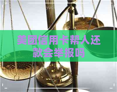 美团信用卡帮人还款会举报吗