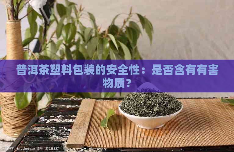 普洱茶塑料包装的安全性：是否含有有害物质？