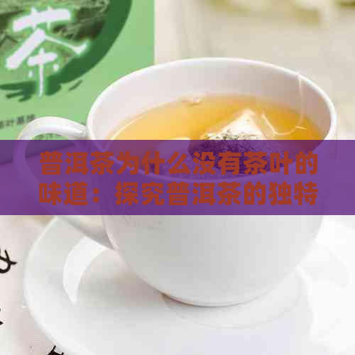 普洱茶为什么没有茶叶的味道：探究普洱茶的独特风味