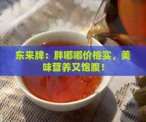 东来牌：胖嘟嘟价格实，美味营养又饱腹！