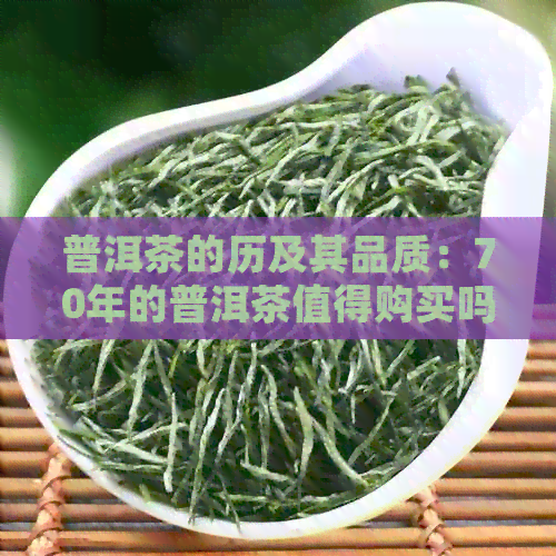 普洱茶的历及其品质：70年的普洱茶值得购买吗？