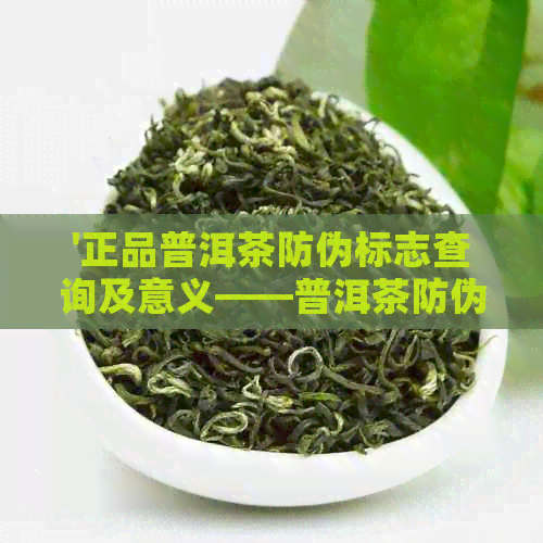 '正品普洱茶防伪标志查询及意义——普洱茶防伪标签详解'