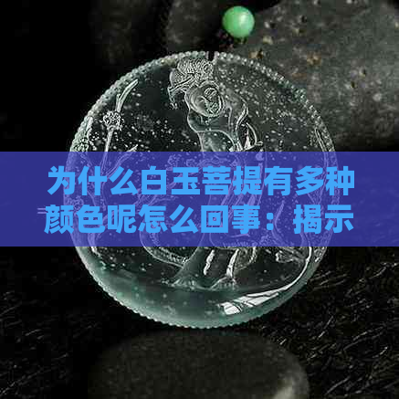 为什么白玉菩提有多种颜色呢怎么回事：揭示其色彩变化原因与影响