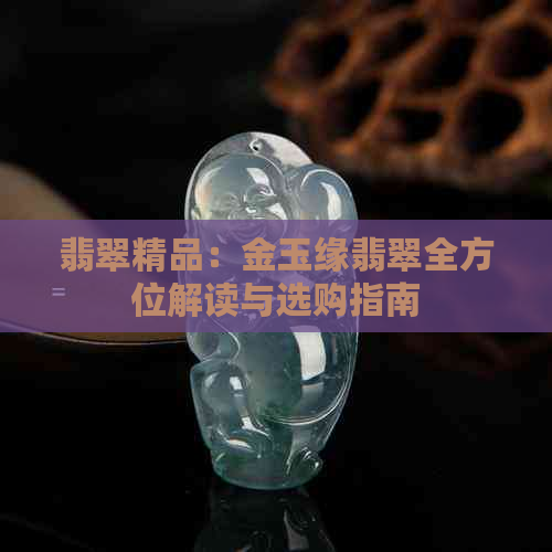 翡翠精品：金玉缘翡翠全方位解读与选购指南