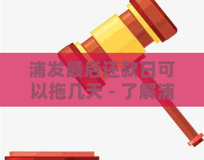 浦发最后还款日可以拖几天 - 了解浦发银行的宽限期政策