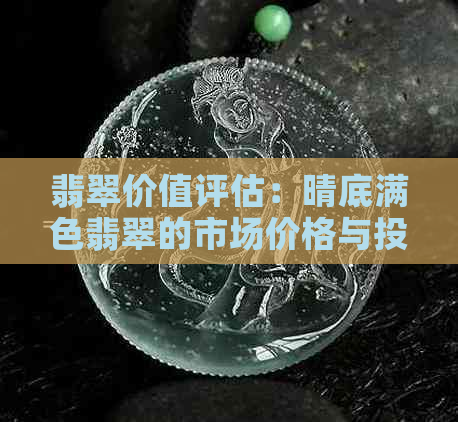 翡翠价值评估：晴底满色翡翠的市场价格与投资潜力全面解析