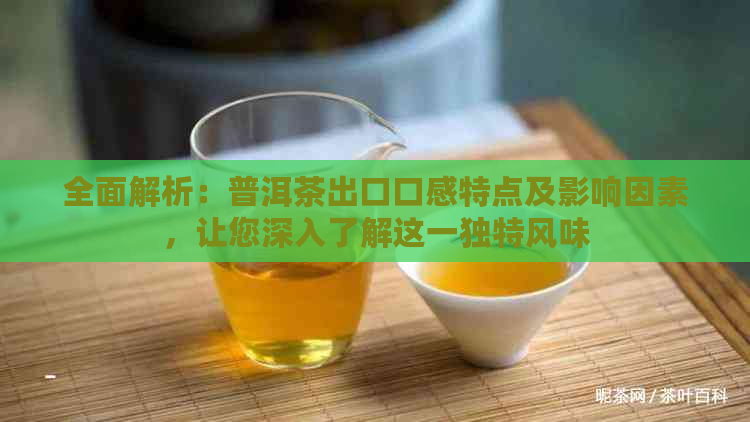 全面解析：普洱茶出口口感特点及影响因素，让您深入了解这一独特风味