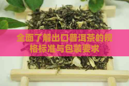 全面了解出口普洱茶的规格标准与包装要求