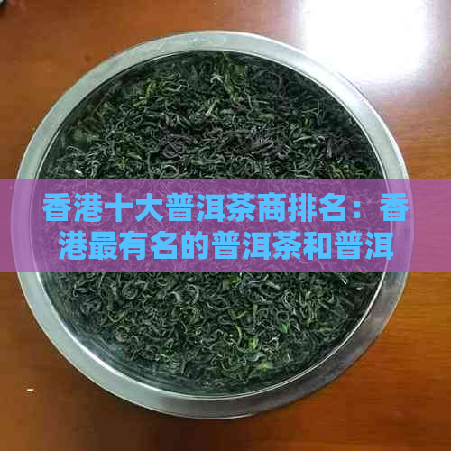 十大普洱茶商排名：最有名的普洱茶和普洱茶排行