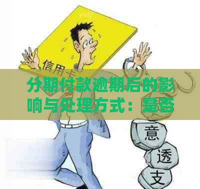 分期付款逾期后的影响与处理方式：是否会取消分期？如何应对？