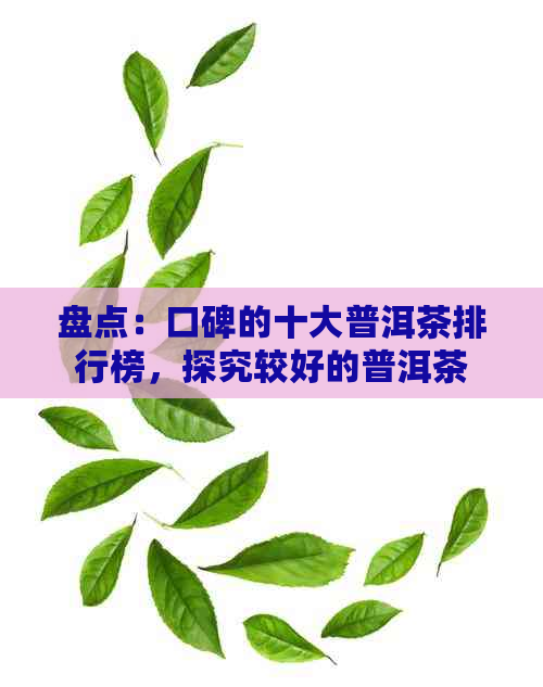 盘点：口碑的十大普洱茶排行榜，探究较好的普洱茶