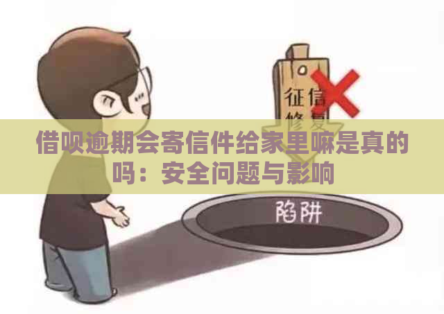 借呗逾期会寄信件给家里嘛是真的吗：安全问题与影响