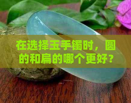 在选择玉手镯时，圆的和扁的哪个更好？