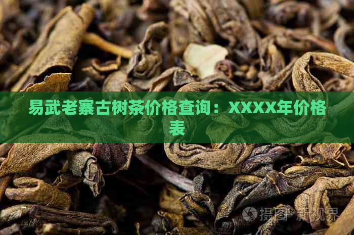 易武老寨古树茶价格查询：XXXX年价格表