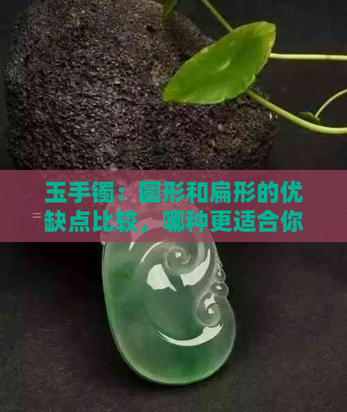 玉手镯：圆形和扁形的优缺点比较，哪种更适合你？