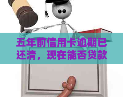 五年前信用卡逾期已还清，现在能否贷款和申请低保？