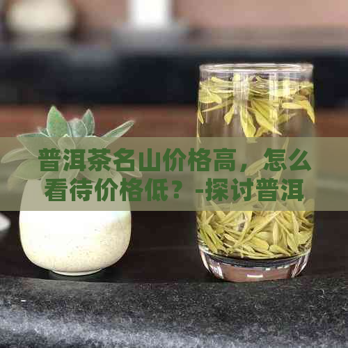 普洱茶名山价格高，怎么看待价格低？-探讨普洱茶市场现象