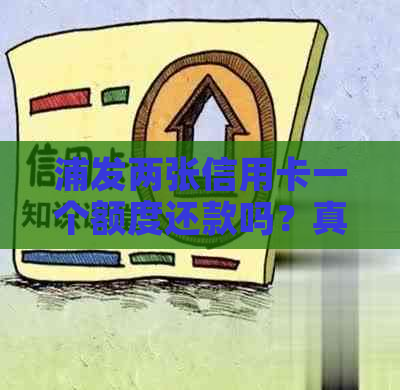 浦发两张信用卡一个额度还款吗？真的吗？