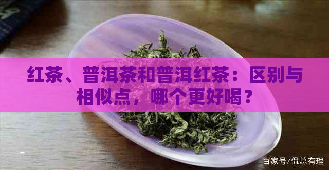 红茶、普洱茶和普洱红茶：区别与相似点，哪个更好喝？