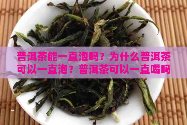 普洱茶能一直泡吗？为什么普洱茶可以一直泡？普洱茶可以一直喝吗？