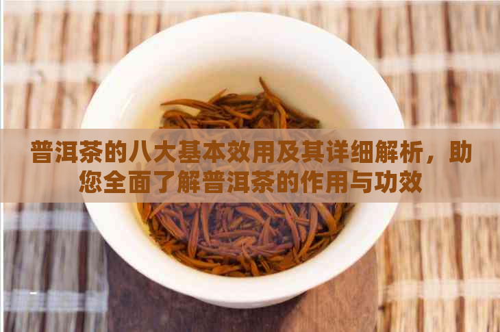 普洱茶的八大基本效用及其详细解析，助您全面了解普洱茶的作用与功效