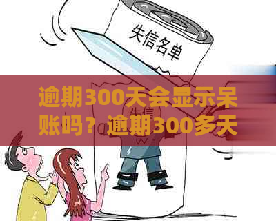 逾期300天会显示呆账吗？逾期300多天会影响多大？