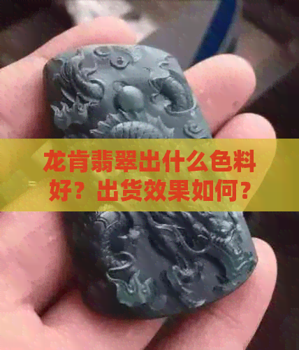 龙肯翡翠出什么色料好？出货效果如何？