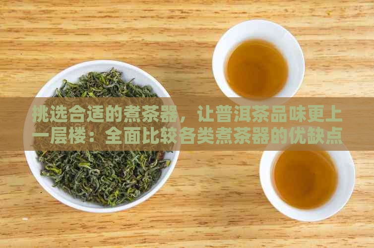 挑选合适的煮茶器，让普洱茶品味更上一层楼：全面比较各类煮茶器的优缺点