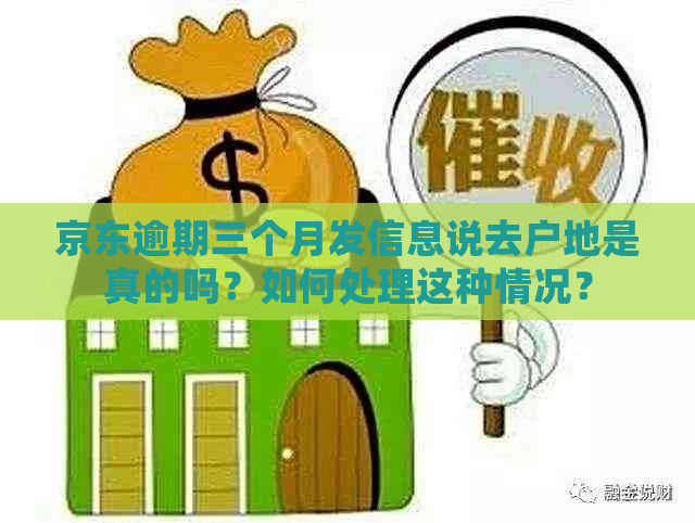 京东逾期三个月发信息说去户地是真的吗？如何处理这种情况？