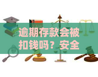 逾期存款会被扣钱吗？安全性如何保障？了解详细情况，解答您的疑虑。