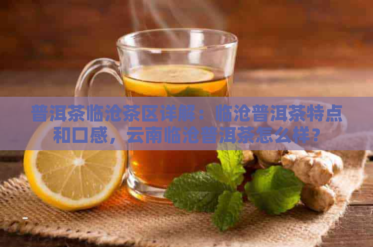 普洱茶临沧茶区详解：临沧普洱茶特点和口感，云南临沧普洱茶怎么样？