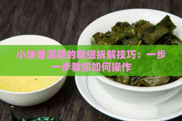 小块普洱茶的精细拆解技巧：一步一步教你如何操作