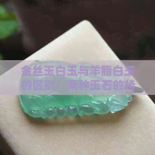 金丝玉白玉与羊脂白玉的区别：两种玉石的特征对比