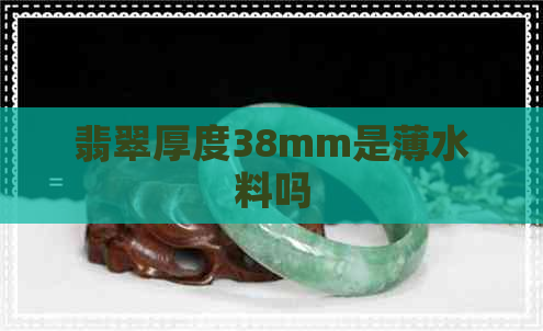 翡翠厚度38mm是薄水料吗