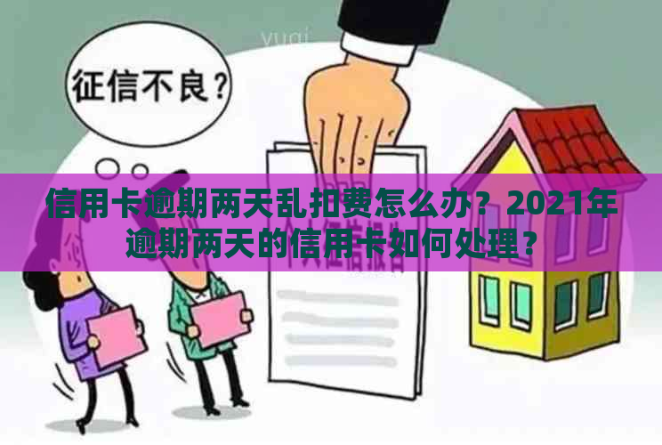 信用卡逾期两天乱扣费怎么办？2021年逾期两天的信用卡如何处理？