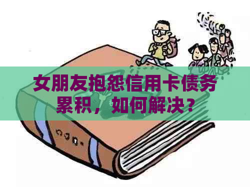 女朋友抱怨信用卡债务累积，如何解决？