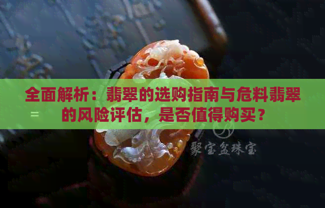 全面解析：翡翠的选购指南与危料翡翠的风险评估，是否值得购买？